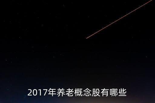 2017年養(yǎng)老概念股有哪些