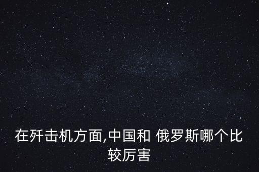 在殲擊機(jī)方面,中國(guó)和 俄羅斯哪個(gè)比較厲害