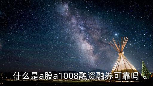 什么是a股a1008融資融券可靠嗎