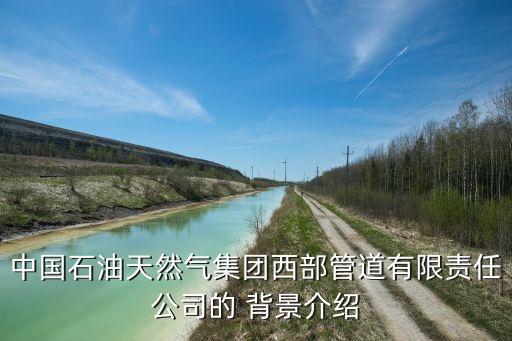 中國石油天然氣集團(tuán)西部管道有限責(zé)任公司的 背景介紹