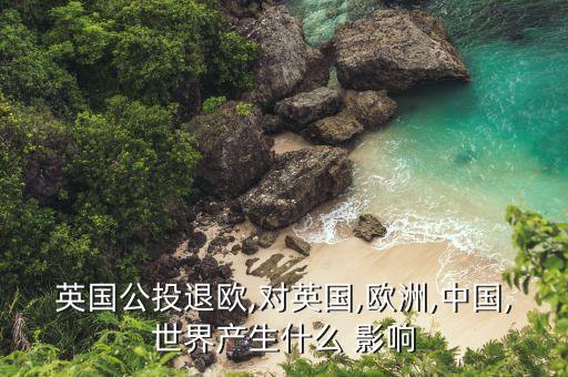 英國公投退歐,對(duì)英國,歐洲,中國,世界產(chǎn)生什么 影響