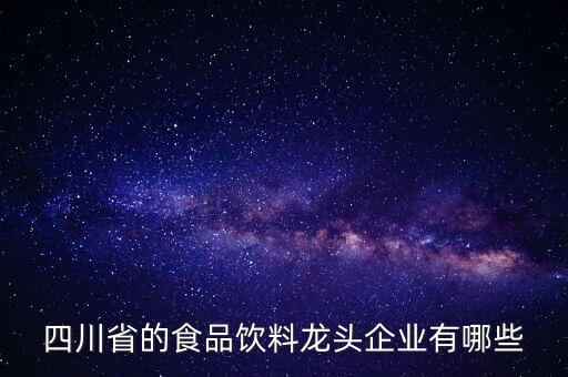 四川省的食品飲料龍頭企業(yè)有哪些