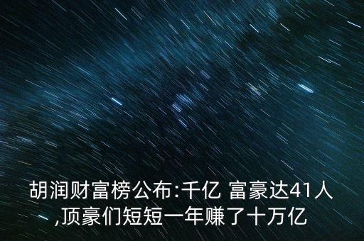 胡潤財富榜公布:千億 富豪達41人,頂豪們短短一年賺了十萬億