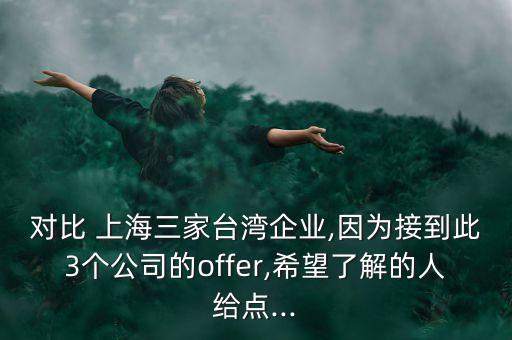 對比 上海三家臺灣企業(yè),因為接到此3個公司的offer,希望了解的人給點...