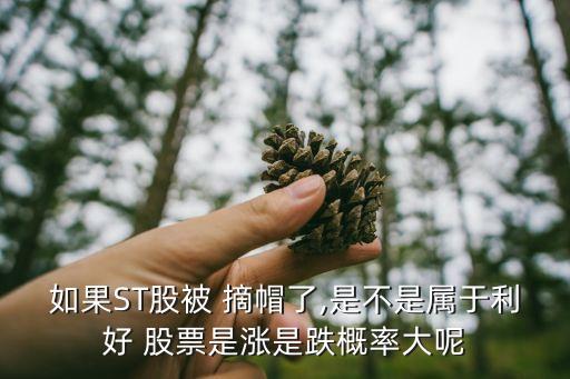 如果ST股被 摘帽了,是不是屬于利好 股票是漲是跌概率大呢