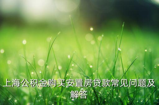 上海公積金購買安置房貸款常見問題及解答