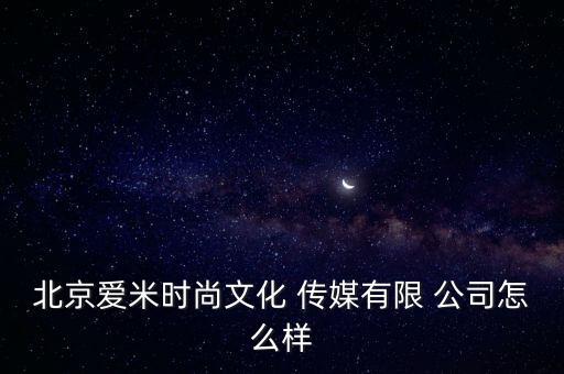 北京愛米時(shí)尚文化 傳媒有限 公司怎么樣