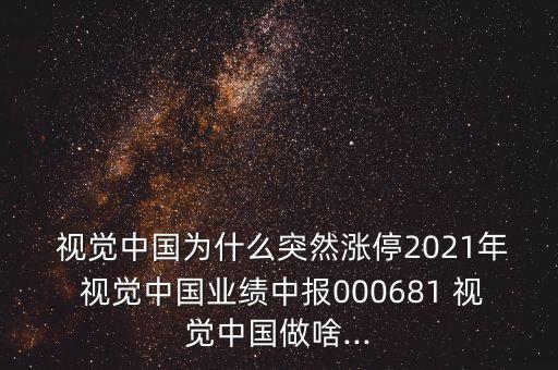  視覺(jué)中國(guó)為什么突然漲停2021年 視覺(jué)中國(guó)業(yè)績(jī)中報(bào)000681 視覺(jué)中國(guó)做啥...