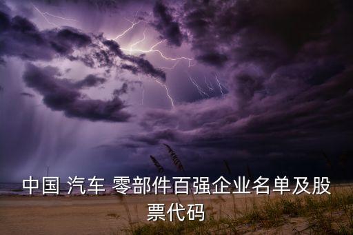 中國 汽車 零部件百強(qiáng)企業(yè)名單及股票代碼