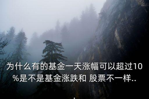 為什么有的基金一天漲幅可以超過10%是不是基金漲跌和 股票不一樣...