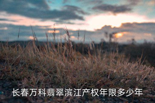 長(zhǎng)春萬科翡翠濱江產(chǎn)權(quán)年限多少年