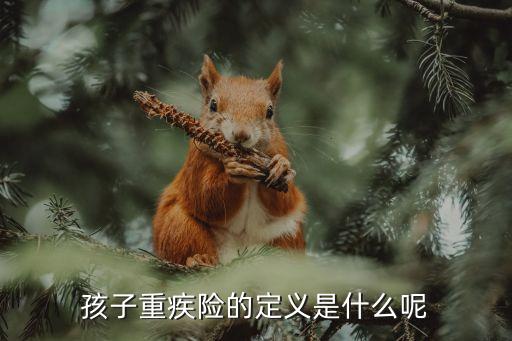 孩子重疾險(xiǎn)的定義是什么呢