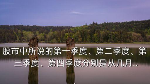 股市中所說的第一季度、第二季度、第 三季度、第四季度分別是從幾月...