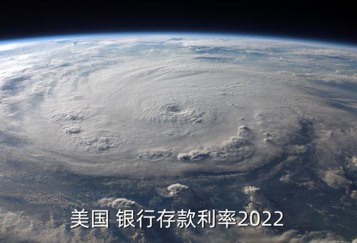 美國 銀行存款利率2022