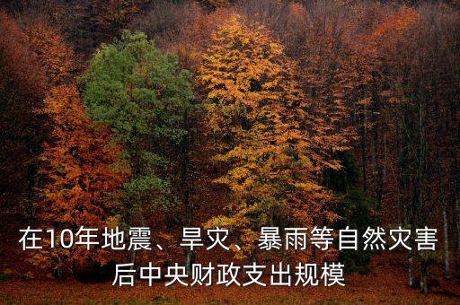 在10年地震、旱災(zāi)、暴雨等自然災(zāi)害后中央財(cái)政支出規(guī)模