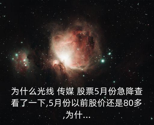 為什么光線 傳媒 股票5月份急降查看了一下,5月份以前股價(jià)還是80多,為什...