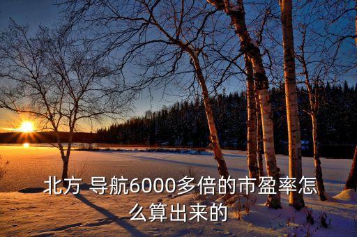  北方 導(dǎo)航6000多倍的市盈率怎么算出來的