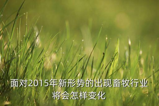 面對2015年新形勢的出現(xiàn)畜牧行業(yè)將會怎樣變化