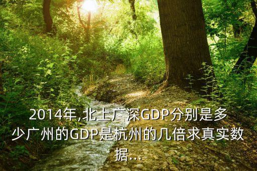 2014年,北上廣深GDP分別是多少廣州的GDP是杭州的幾倍求真實數(shù)據(jù)...