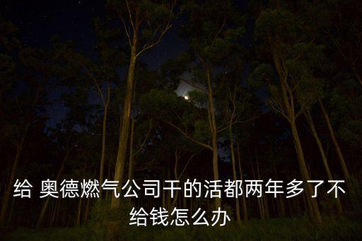 給 奧德燃?xì)夤靖傻幕疃純赡甓嗔瞬唤o錢怎么辦