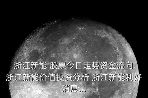  浙江新能 股票今日走勢資金流向 浙江新能價值投資分析 浙江新能利好消息...