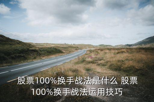  股票100%換手戰(zhàn)法是什么 股票100%換手戰(zhàn)法運用技巧