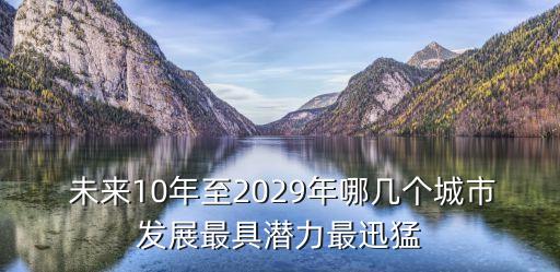  未來10年至2029年哪幾個城市發(fā)展最具潛力最迅猛