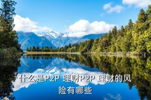 什么是P2P 理財P2P 理財?shù)娘L(fēng)險有哪些