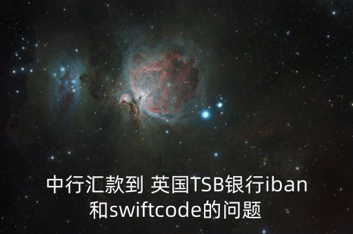 中行匯款到 英國(guó)TSB銀行iban和swiftcode的問題