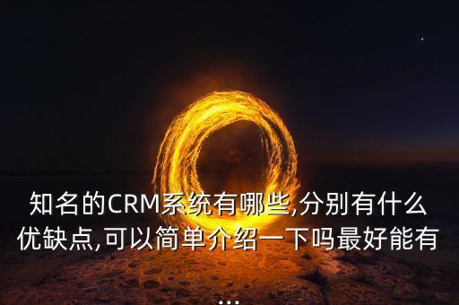 知名的CRM系統(tǒng)有哪些,分別有什么優(yōu)缺點(diǎn),可以簡(jiǎn)單介紹一下嗎最好能有...