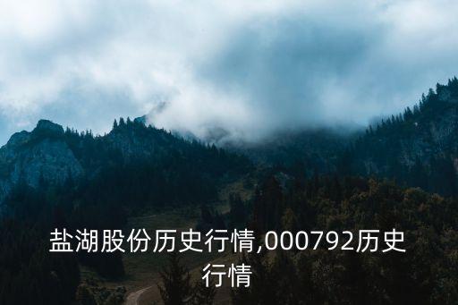 鹽湖股份歷史行情,000792歷史行情