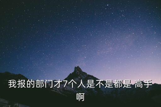 我報的部門才7個人是不是都是 高手啊