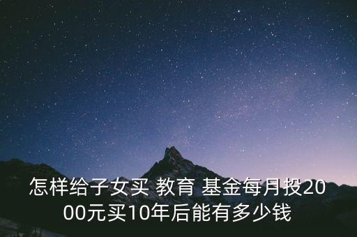 怎樣給子女買 教育 基金每月投2000元買10年后能有多少錢