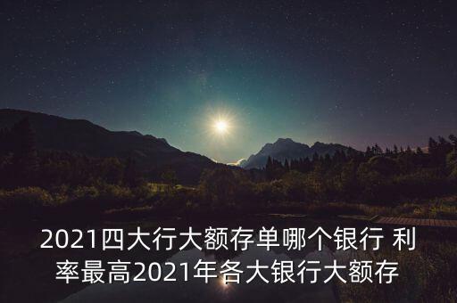 2021四大行大額存單哪個(gè)銀行 利率最高2021年各大銀行大額存