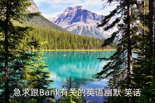 急求跟Bank有關(guān)的英語(yǔ)幽默 笑話