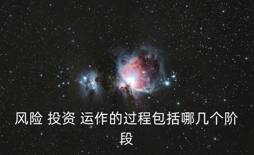 風(fēng)險(xiǎn) 投資 運(yùn)作的過程包括哪幾個(gè)階段