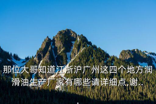 那位大哥知道江浙滬廣州這四個(gè)地方潤(rùn)滑油生產(chǎn)廠家有哪些請(qǐng)?jiān)敿?xì)點(diǎn),謝...