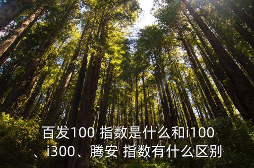  百發(fā)100 指數(shù)是什么和i100、i300、騰安 指數(shù)有什么區(qū)別