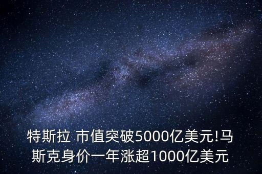 特斯拉 市值突破5000億美元!馬斯克身價一年漲超1000億美元