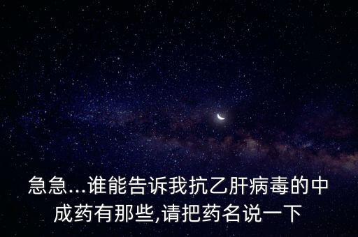 急急...誰(shuí)能告訴我抗乙肝病毒的中成藥有那些,請(qǐng)把藥名說(shuō)一下