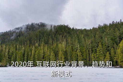 2020年 互聯(lián)網(wǎng)行業(yè)背景、趨勢(shì)和新模式