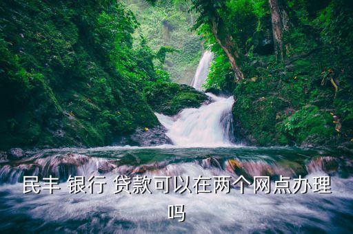 民豐 銀行 貸款可以在兩個(gè)網(wǎng)點(diǎn)辦理嗎