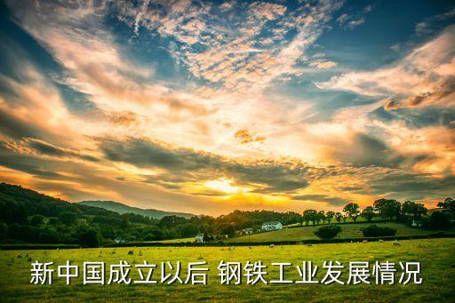 新中國成立以后 鋼鐵工業(yè)發(fā)展情況