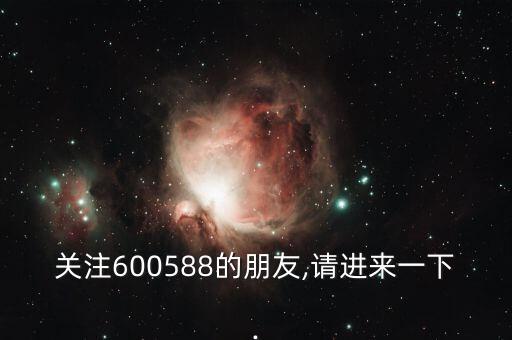 關(guān)注600588的朋友,請進(jìn)來一下.