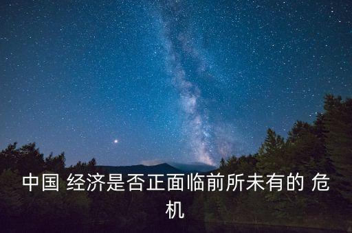 中國 經濟是否正面臨前所未有的 危機