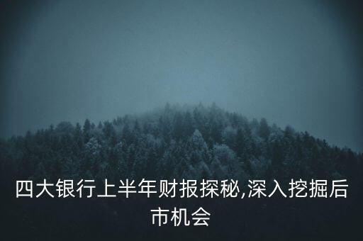 四大銀行上半年財(cái)報(bào)探秘,深入挖掘后市機(jī)會(huì)