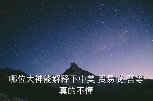 哪位大神能解釋下中美 貿(mào)易戰(zhàn),吾等真的不懂