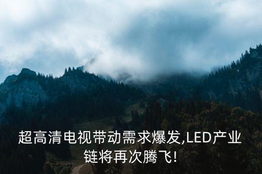 超高清電視帶動需求爆發(fā),LED產(chǎn)業(yè)鏈將再次騰飛!