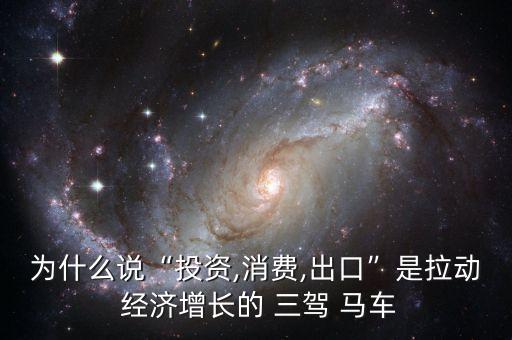 為什么說“投資,消費,出口”是拉動 經(jīng)濟增長的 三駕 馬車