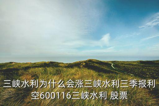 三峽水利為什么會(huì)漲三峽水利三季報(bào)利空600116三峽水利 股票